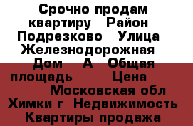 Срочно продам квартиру › Район ­ Подрезково › Улица ­ Железнодорожная › Дом ­ 2А › Общая площадь ­ 69 › Цена ­ 6 500 000 - Московская обл., Химки г. Недвижимость » Квартиры продажа   